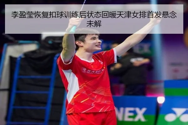 李盈莹恢复扣球训练后状态回暖天津女排首发悬念未解